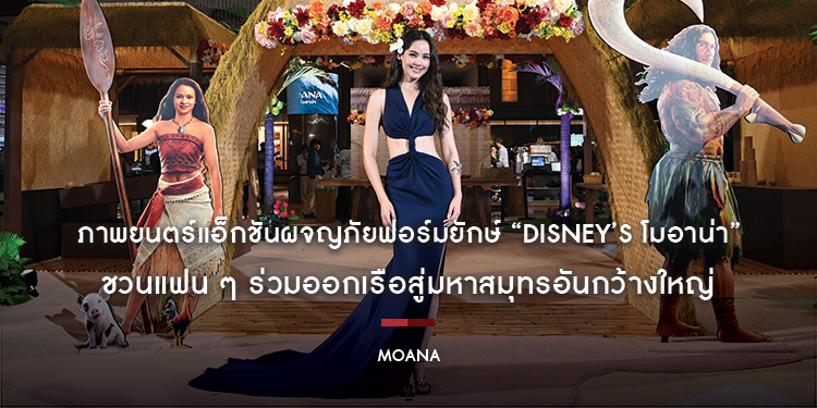 ภาพยนตร์แอ็กชันผจญภัยฟอร์มยักษ์ “Disney’s Moana โมอาน่า” จัดงาน Thailand Gala Premiere เนรมิตเกาะสวยบนสยามพารากอน